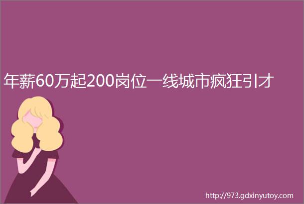 年薪60万起200岗位一线城市疯狂引才