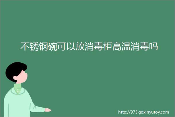 不锈钢碗可以放消毒柜高温消毒吗