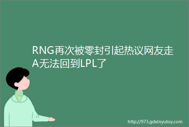 RNG再次被零封引起热议网友走A无法回到LPL了