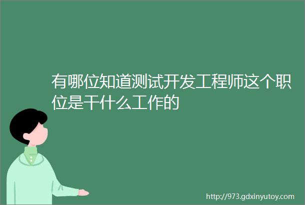 有哪位知道测试开发工程师这个职位是干什么工作的