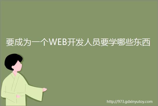 要成为一个WEB开发人员要学哪些东西