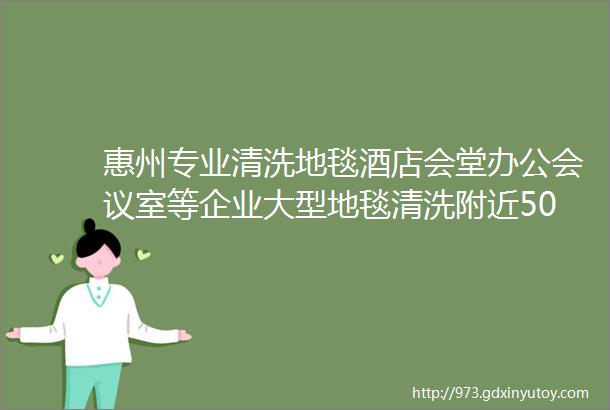 惠州专业清洗地毯酒店会堂办公会议室等企业大型地毯清洗附近500米地毯清洗