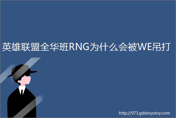 英雄联盟全华班RNG为什么会被WE吊打