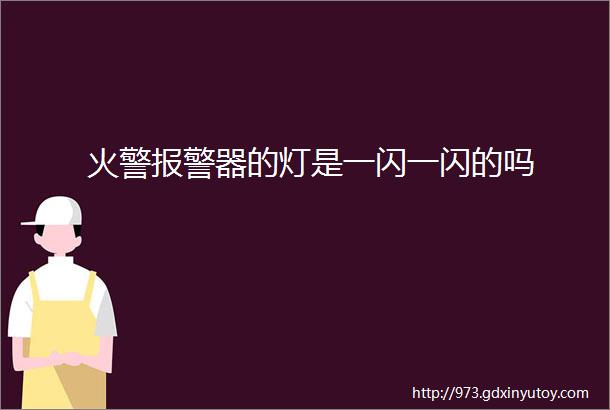 火警报警器的灯是一闪一闪的吗