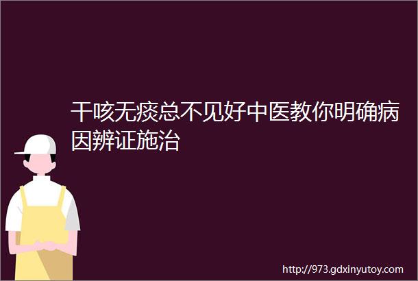 干咳无痰总不见好中医教你明确病因辨证施治