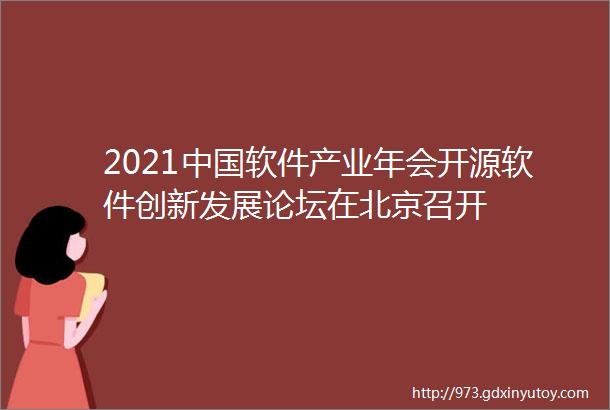 2021中国软件产业年会开源软件创新发展论坛在北京召开