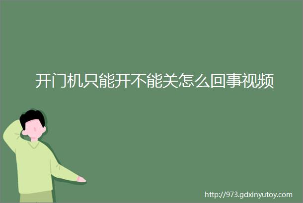 开门机只能开不能关怎么回事视频